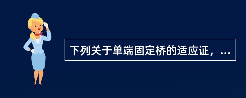 下列关于单端固定桥的适应证，哪项是错误的？( )