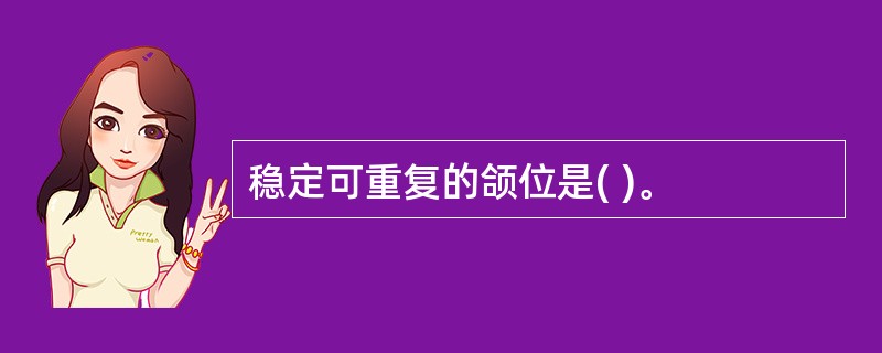 稳定可重复的颌位是( )。