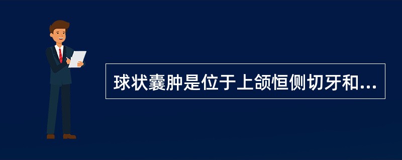 球状囊肿是位于上颌恒侧切牙和单尖牙牙根之间的囊肿。X线照片上表现为边界清楚的梨形放射透光区。( )