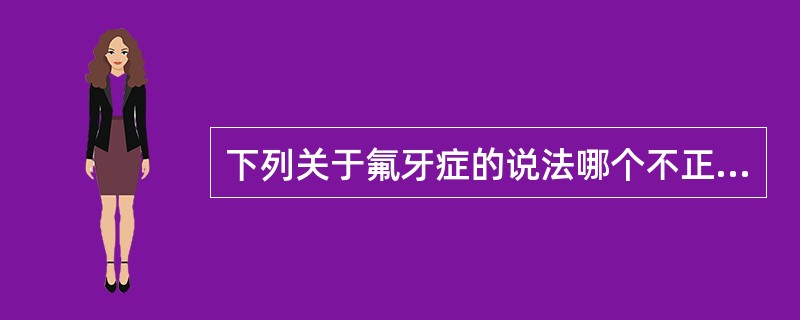 下列关于氟牙症的说法哪个不正确( )