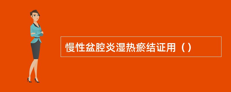 慢性盆腔炎湿热瘀结证用（）