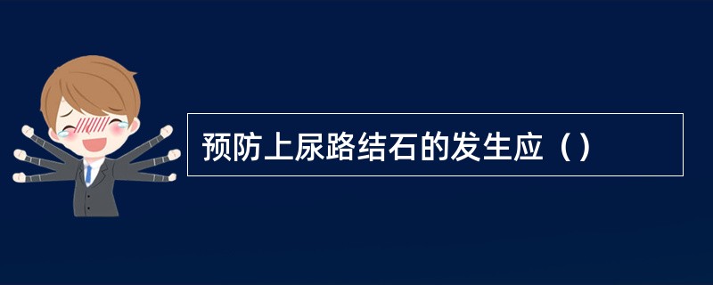 预防上尿路结石的发生应（）