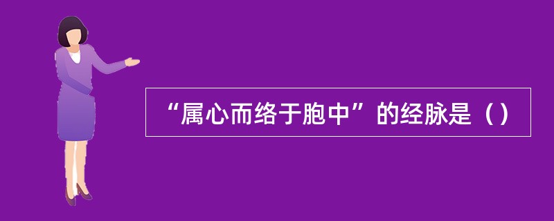 “属心而络于胞中”的经脉是（）