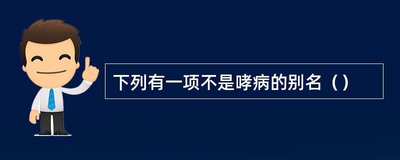 下列有一项不是哮病的别名（）