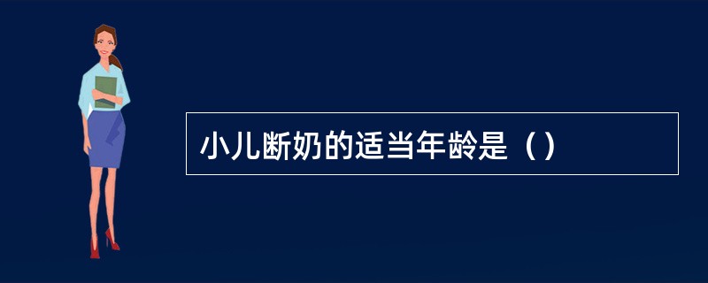 小儿断奶的适当年龄是（）