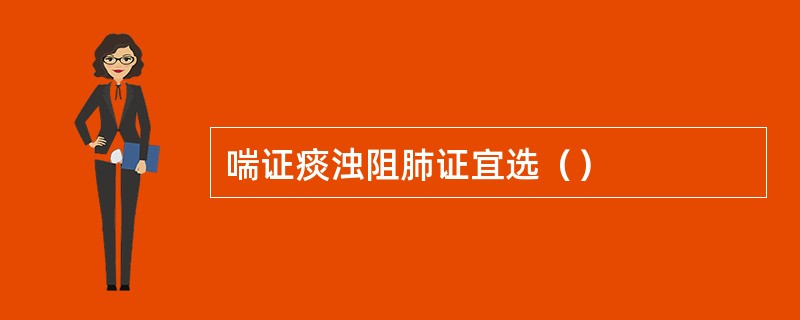 喘证痰浊阻肺证宜选（）