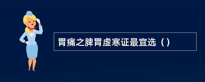 胃痛之脾胃虚寒证最宜选（）