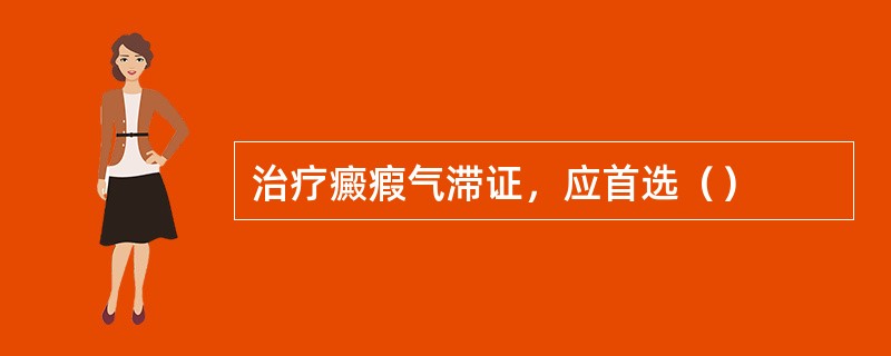 治疗癜瘕气滞证，应首选（）