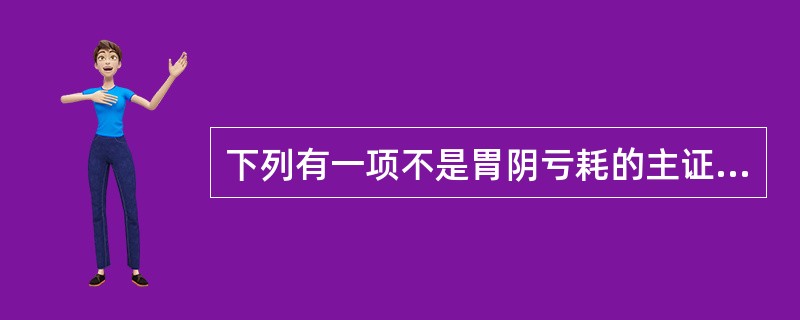 下列有一项不是胃阴亏耗的主证（）