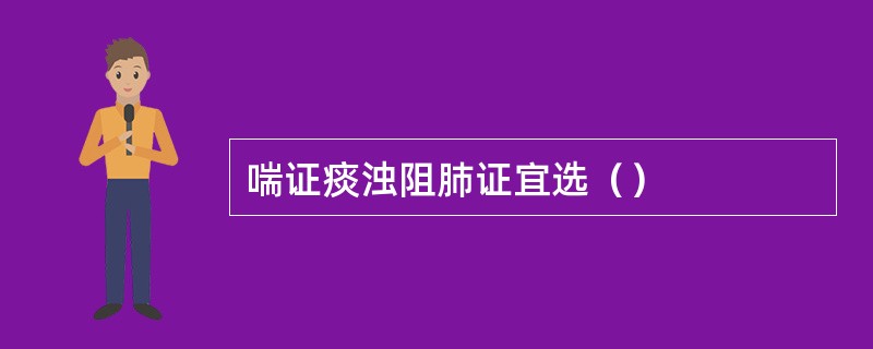 喘证痰浊阻肺证宜选（）