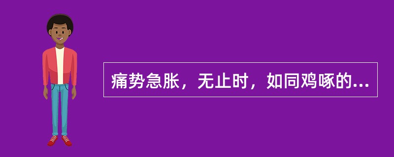 痛势急胀，无止时，如同鸡啄的是（）