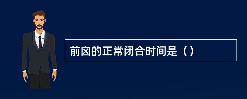 前囟的正常闭合时间是（）