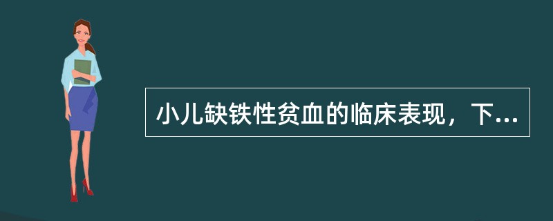 小儿缺铁性贫血的临床表现，下列错误的是（）