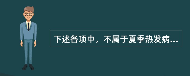 下述各项中，不属于夏季热发病特点的是（）