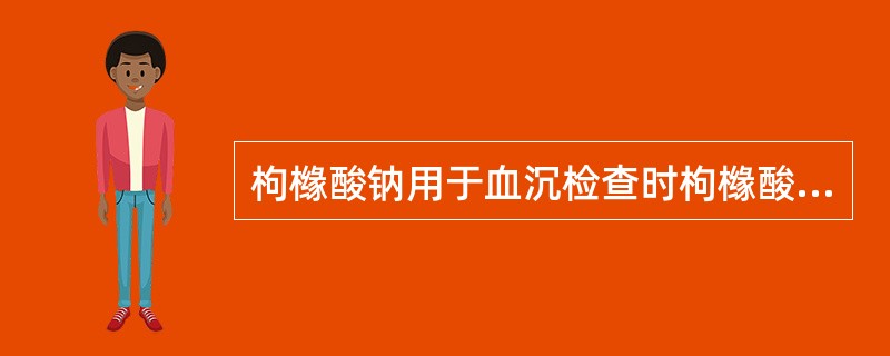 枸橼酸钠用于血沉检查时枸橼酸钠与血液的抗凝比例为（）