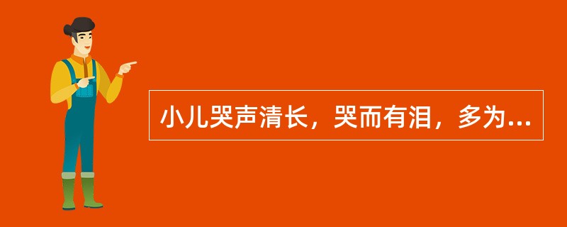 小儿哭声清长，哭而有泪，多为（）