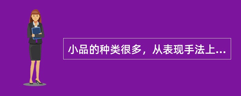 小品的种类很多，从表现手法上分类，就有话剧小品、戏曲小品、歌舞小品、相声小品和喜剧小品。( )<br />对<br />错