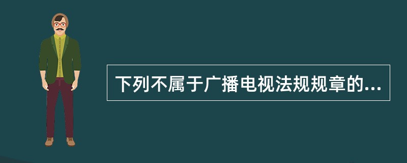 下列不属于广播电视法规规章的主要调整范围的是？( )