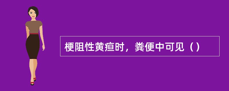 梗阻性黄疸时，粪便中可见（）