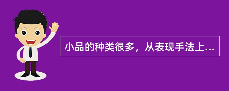 小品的种类很多，从表现手法上分类，就有话剧小品、戏曲小品、歌舞小品、相声小品和喜剧小品。( )<br />对<br />错