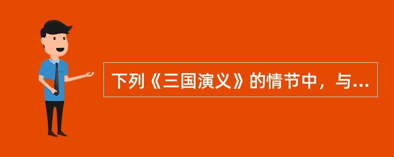 下列《三国演义》的情节中，与诸葛亮无关的是：( )