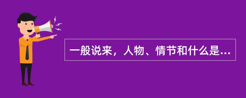 一般说来，人物、情节和什么是小说的三要素。( )