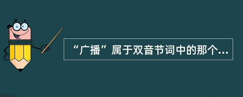 “广播”属于双音节词中的那个格式？( )