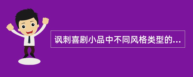 讽刺喜剧小品中不同风格类型的讽刺，又都主要运用了两种讽刺技巧：( )