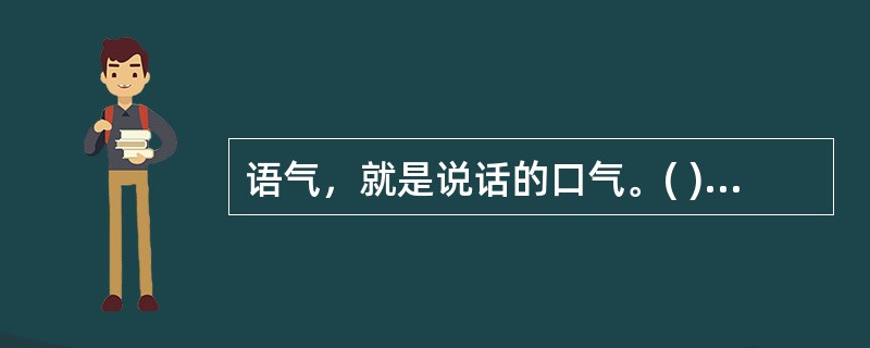 语气，就是说话的口气。( )<br />对<br />错