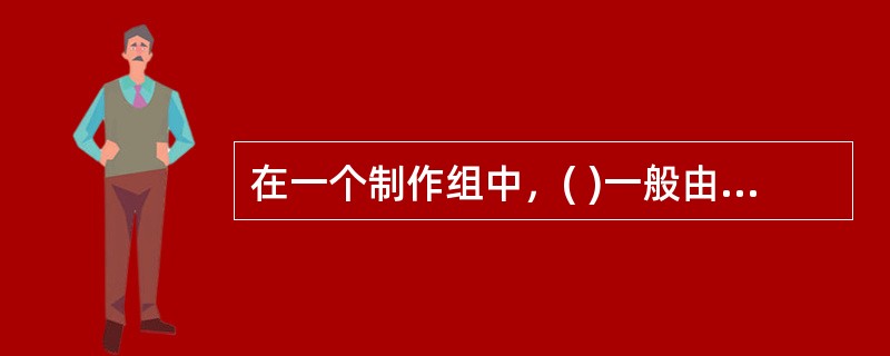 在一个制作组中，( )一般由美术师、服装师、化装师、道具员、置景工等人组。