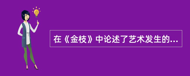 在《金枝》中论述了艺术发生的巫术说的是( )