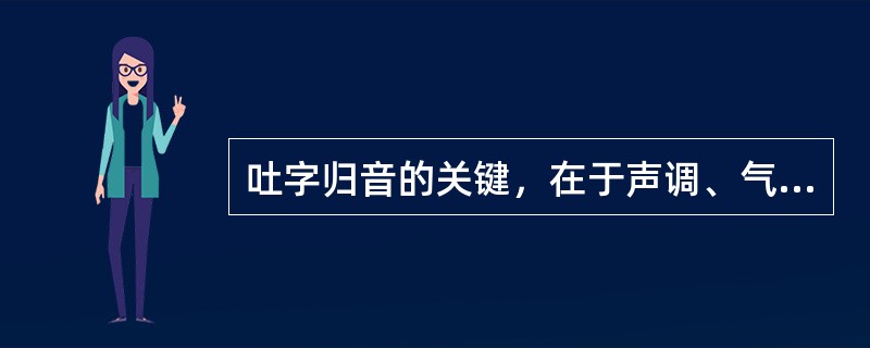吐字归音的关键，在于声调、气息。( )<br />对<br />错