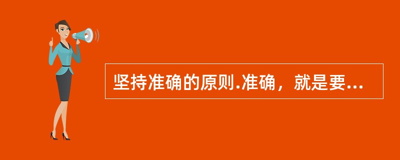 坚持准确的原则.准确，就是要用最恰当的字句，恰如其分，恰到好处地表现主观事物，表达情绪？( )<br />对<br />错