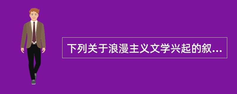 下列关于浪漫主义文学兴起的叙述不正确的是( )