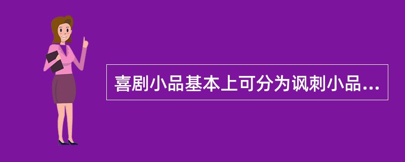 喜剧小品基本上可分为讽刺小品、地方文化喜剧小品和闹剧小品。( )<br />对<br />错