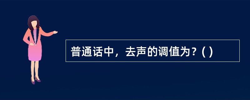 普通话中，去声的调值为？( )