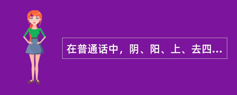 在普通话中，阴、阳、上、去四声调的变化是由语音的哪一性质决定的？( )