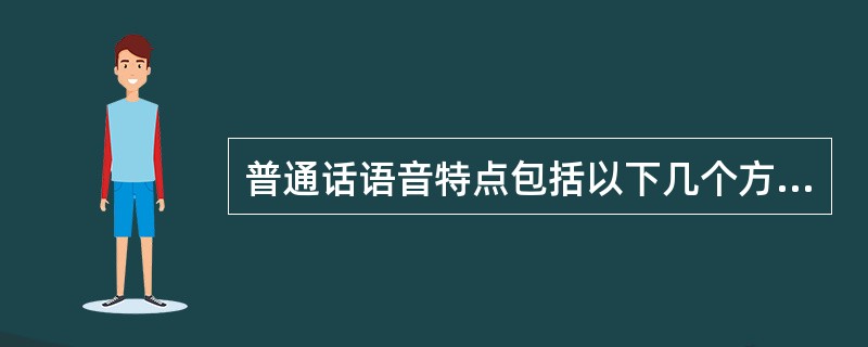 普通话语音特点包括以下几个方面( )