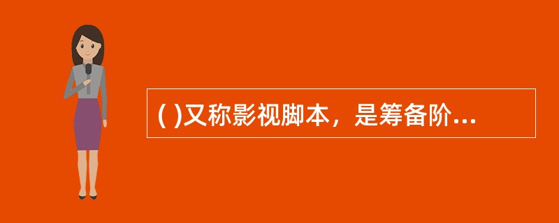 ( )又称影视脚本，是筹备阶段中的一项重要准备工作，是导演用于现场拍摄的蓝本和依据。