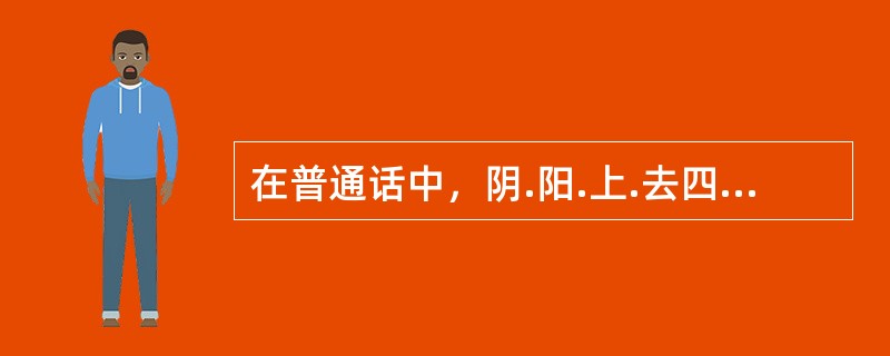 在普通话中，阴.阳.上.去四声调的变化是由语音的哪一性质决定的？( )