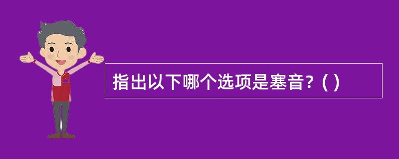 指出以下哪个选项是塞音？( )