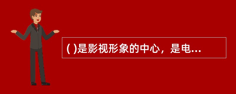 ( )是影视形象的中心，是电影导演艺术构思基本要素。