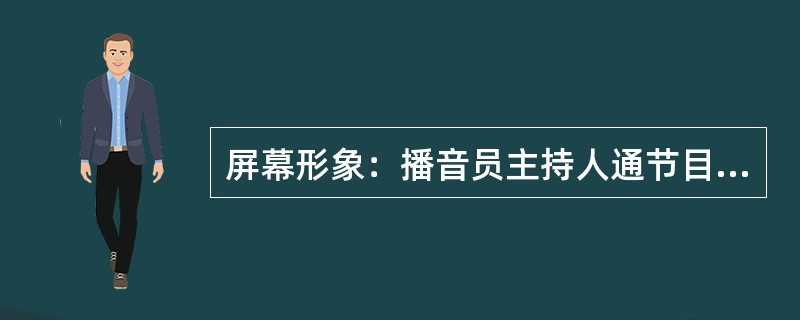 屏幕形象：播音员主持人通节目所反映出来的精神面貌和气质？( )<br />对<br />错