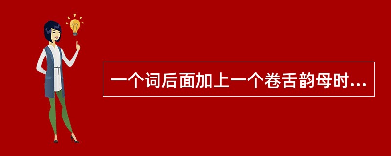 一个词后面加上一个卷舌韵母时，变成儿化韵？( )<br />对<br />错