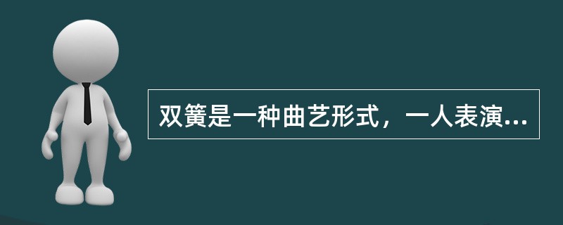 双簧是一种曲艺形式，一人表演动作，一人藏在后面说或唱，互相配合，这种曲艺形式形成于唐代。( )<br />对<br />错