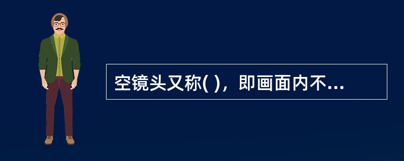 空镜头又称( )，即画面内不包含人物，只表现景物。