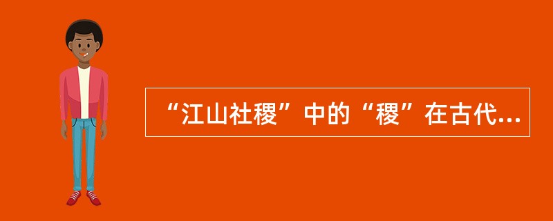 “江山社稷”中的“稷”在古代是指：( )