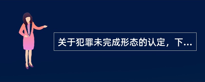 关于犯罪未完成形态的认定，下列选项正确的有：( )