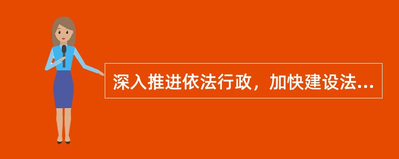 深入推进依法行政，加快建设法治政府。具体实施方面需要：( )