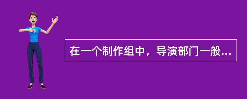 在一个制作组中，导演部门一般由总导演、副导演、导演助理和( )等人组成。